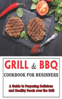 Grill and BBQ Cookbook for Beginners: A Guide to Preparing Delicious and Healthy Foods over the Grill