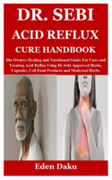 Dr. Sebi Acid Reflux Cure Handbook: The Owners Healing and Nutritional Guide For Cure and Treating Acid Reflux Using Dr Sebi Approved Herbs, Capsules, Cell Food Products and Medicinal 