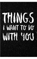 Things I want to do with You Love diary Gift for Valentine's Anniversary gift: Journal Notebook Size 6x9 Inches 120 Pages