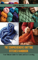 The Comprehensive Knitting Stitches Handbook: Your Ultimate Guide for Quick and Easy Learning