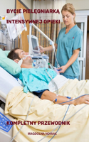Bycie PielEgniarkA Intensywnej Opieki Kompletny Przewodnik: (10 The Complete Guide to Nursing with Magdolna Nowak)