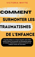 Comment surmonter les traumatismes de l'enfance: Un guide pratique sur la façon de guérir votre enfant intérieur blessé, de surmonter les traumatismes passés de l'enfance, d'abandonner le pas