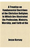 A   Treatise on Fundamental Doctrines of the Christian Religion; In Which Are Illustrated the Profession, Ministry, Worship, and Faith of the Society