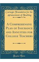A Comprehensive Plan of Insurance and Annuities for College Teachers (Classic Reprint)