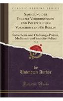 Sammlung Der Polizei-Verordnungen Und Polizeilichen Vorschriften Für Berlin, Vol. 1: Sicherheits-Und Ordnungs-Polizei, Medizinal-Und Sanitäts-Polizei (Classic Reprint)