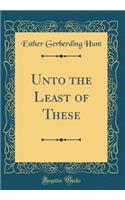 Unto the Least of These (Classic Reprint)