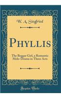 Phyllis: The Beggar Girl, a Romantic Melo-Drama in Three Acts (Classic Reprint)