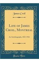 Life of James Croil, Montreal: An Autobiography, 1821-1916 (Classic Reprint)