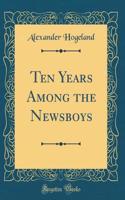 Ten Years Among the Newsboys (Classic Reprint)