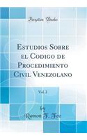 Estudios Sobre el Codigo de Procedimiento Civil Venezolano, Vol. 2 (Classic Reprint)