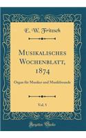 Musikalisches Wochenblatt, 1874, Vol. 5: Organ Fur Musiker Und Musikfreunde (Classic Reprint)