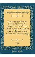 Tenth Annual Report of the Presbyterian Hospital of the City of Chicago, With the Ninth Annual Report of the Ladies' Aid Society, 1893, Vol. 1 (Classic Reprint)