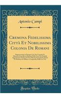 Cremona Fedelissima Città Et Nobilissima Colonia de Romani: Rappresentata in Disegno Col. Suo Contado Et Illustrata d'Una Breve Historia Delle Cose Più Notabili Appartenenti Ad Essa Et de I Ritratti Naturali 