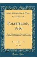 Polybiblion, 1876, Vol. 18: Revue Bibliographique Universelle; Parte Technique; Deuxième Série, Tome Deuxième (Classic Reprint)