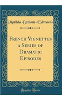 French Vignettes a Series of Dramatic Episodes (Classic Reprint)