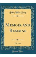 Memoir and Remains, Vol. 1 of 2 (Classic Reprint)