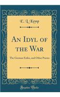 An Idyl of the War: The German Exiles, and Other Poems (Classic Reprint)