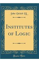 Institutes of Logic (Classic Reprint)
