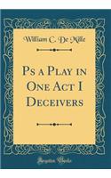 PS a Play in One Act I Deceivers (Classic Reprint)