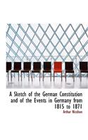 A Sketch of the German Constitution and of the Events in Germany from 1815 to 1871