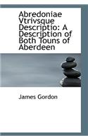 Abredoniae Vtrivsque Descriptio: A Description of Both Touns of Aberdeen