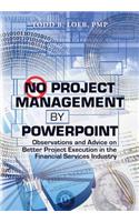 No Project Management by PowerPoint: Observations and Advice on Better Project Execution in the Financial Services Industry