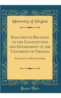 Enactments Relating to the Constitution and Government of the University of Virginia: For the Use of the University (Classic Reprint): For the Use of the University (Classic Reprint)