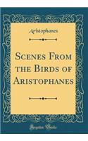 Scenes From the Birds of Aristophanes (Classic Reprint)