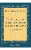 The Dedication of the New Board of Trade Building: Chicago, April 29, 1885 (Classic Reprint)