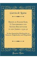 Briefe an Kaiser Karl V, Geschrieben Von Seinem Beichtvater in Den Jahren 1530-32: In Dem Spanischen Reichsarchiv Zu Simancas Aufgefunden Und Mitgetheilt (Classic Reprint): In Dem Spanischen Reichsarchiv Zu Simancas Aufgefunden Und Mitgetheilt (Classic Reprint)