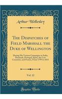 The Dispatches of Field Marshall the Duke of Wellington, Vol. 12: During His Various Campaigns in India, Denmark, Portugal, Spain, the Low Countries, and France, From 1799 to 1815 (Classic Reprint)