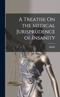 A Treatise On the Medical Jurisprudence of Insanity