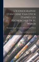 L'Iconographie D'Antoine van Dyck D'après les Recherches de H. Weber