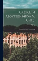 Caesar in Aegypten (48/47 V. Chr.).: Historisch-Kritische Untersuchung