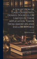 Collection of Cases Overruled, Denied, Doubted, Or Limited in Their Application, Taken From American and English Reports