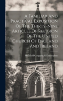 A Familiar And Practical Exposition Of The Thirty-nine Articles Of Religion Of The United Church Of England And Ireland