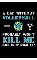 A Day Without Volleyball Probably Won't Kill Me But Why Risk It?: Daily 100 page 6 x 9 journal to jot down your ideas and notes