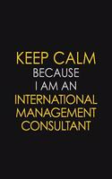 Keep Calm Because I am An International Management Consultant: Motivational Career quote blank lined Notebook Journal 6x9 matte finish