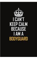 I Can't Keep Calm Because I Am A Bodyguard
