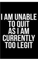 I Am Unable to Quit as I Am Currently Too Legit