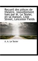 Recueil Des Pi Ces de Th Atre, Nouvellement Lues Par M. Le Texier, En Sa Maison, Lisle Street, Leice
