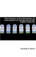 The Problem of the Pentateuc an Examination of the Results of the Higher Criticism