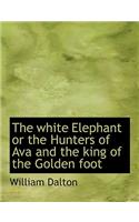 The White Elephant or the Hunters of Ava and the King of the Golden Foot: (English)