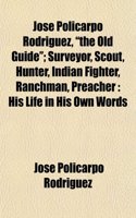 Jose Policarpo Rodriguez, the Old Guide; Surveyor, Scout, Hunter, Indian Fighter, Ranchman, Preacher