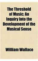 The Threshold of Music; An Inquiry Into the Development of the Musical Sense