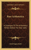 Rare Arithmetica: A Catalogue Of The Arithmetics Written Before The Year 1601(English)