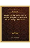 Regarding The Abduction Of William Morgan And The Trial Of His Alleged Abductors