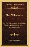 Man All Immortal: Or the Nature and Destination of Man as Taught by Reason and Revelation