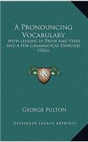 A Pronouncing Vocabulary: With Lessons in Prose and Verse and a Few Grammatical Exercises (1826)