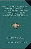 Questions Designed For The Use Of Pupils Engaged In The Study Of Lyman's Chart Of Universal History